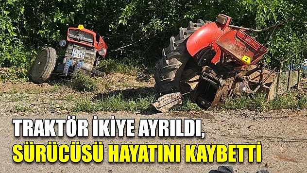 Traktör ikiye ayrıldı, sürücüsü hayatını kaybetti