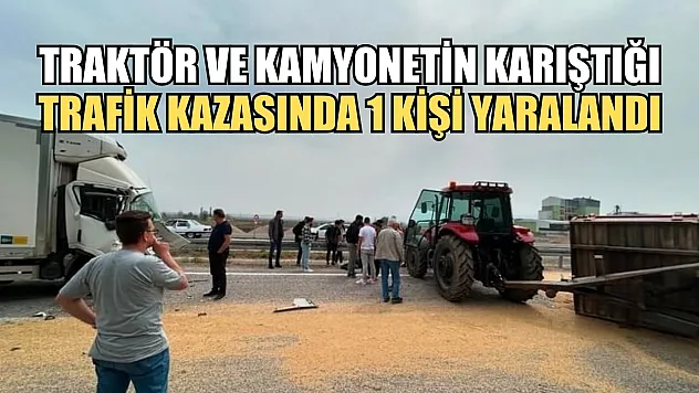 Traktör ve kamyonetin karıştığı trafik kazasında 1 kişi yaralandı
