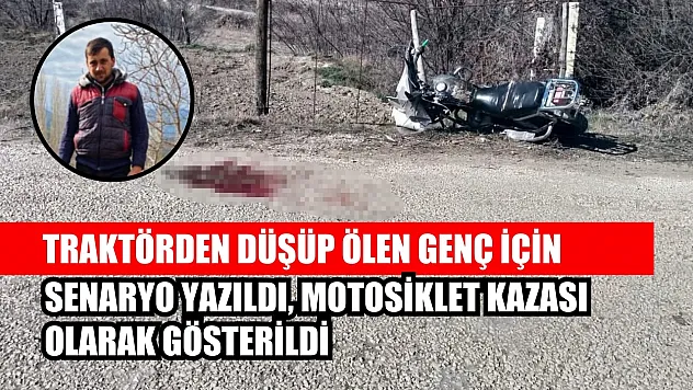 Traktörden düşüp ölen genç için senaryo yazıldı, motosiklet kazası olarak gösterildi
