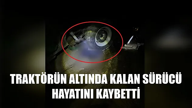Traktörün altında kalan sürücü hayatını kaybetti