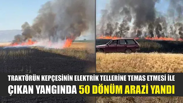 Traktörün kepçesinin elektrik tellerine temas etmesi ile çıkan yangında 50 dönüm arazi yandı