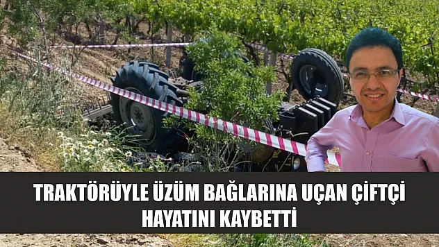 Traktörüyle üzüm bağlarına uçan çiftçi hayatını kaybetti