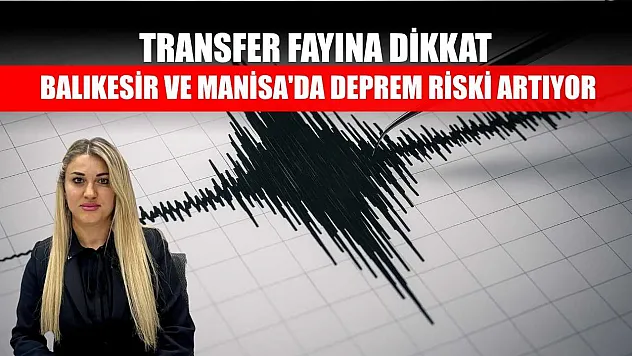 Transfer fayına dikkat: Balıkesir ve Manisa'da deprem riski artıyor