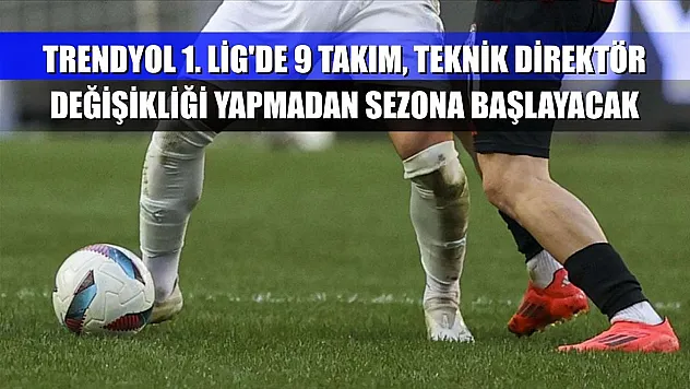 Trendyol 1. Lig'de 9 takım, teknik direktör değişikliği yapmadan sezona başlayacak