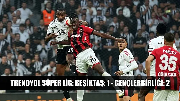 Trendyol Süper Lig: Beşiktaş: 1 - Gençlerbirliği: 2