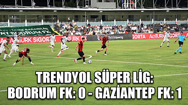 Trendyol Süper Lig: Bodrum FK: 0 - Gaziantep FK: 1