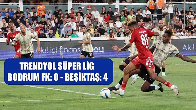 Trendyol Süper Lig: Bodrum FK: 0 - Beşiktaş: 4