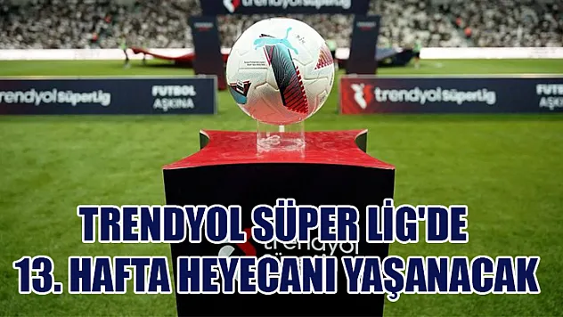 Trendyol Süper Lig'de 13. hafta heyecanı yaşanacak