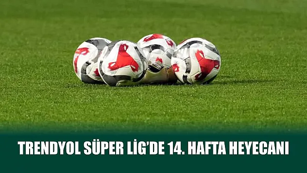 Trendyol Süper Lig'de 14. hafta heyecanı
