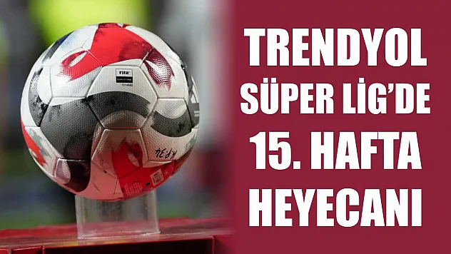 Trendyol Süper Lig'de 15. hafta heyecanı