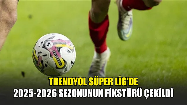 Trendyol Süper Lig'de 2025-2026 sezonunun fikstürü çekildi