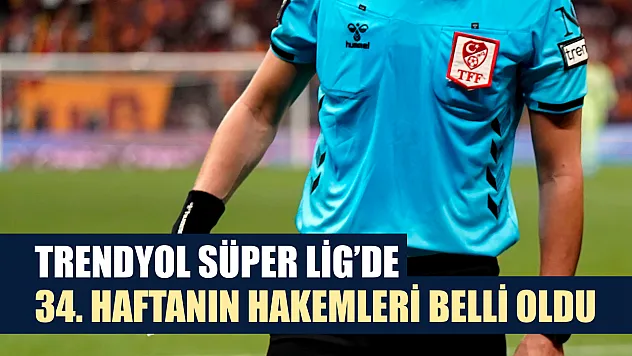 Trendyol Süper Lig'de 34. haftanın hakemleri belli oldu