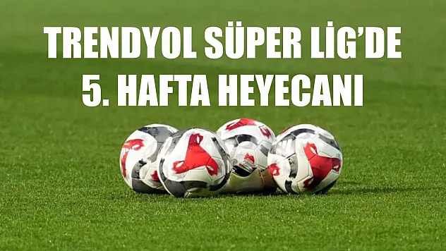 Trendyol Süper Lig'de 5. hafta heyecanı