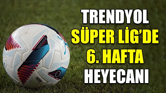 Trendyol Süper Lig'de 6. hafta heyecanı