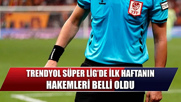 Trendyol Süper Lig'de ilk haftanın hakemleri belli oldu