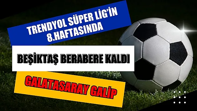 Trendyol Süper Lig'in 8.Haftasında Beşiktaş Berabere Kaldı, Galatasaray Galip