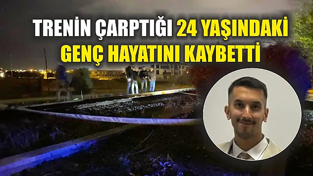 Trenin çarptığı 24 yaşındaki genç hayatını kaybetti