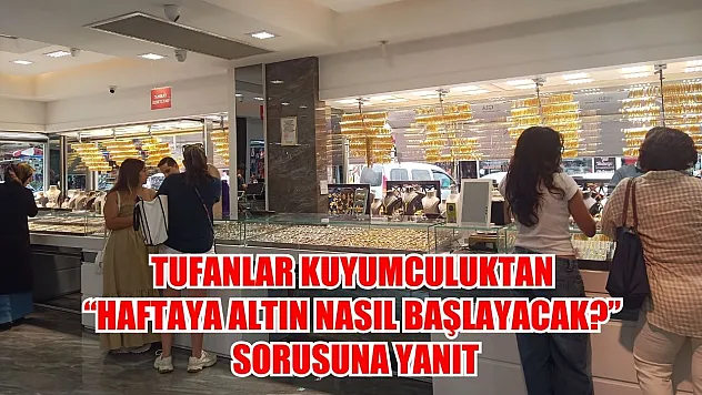 Tufanlar kuyumculuktan 'Haftaya altın nasıl başlayacak?' sorusuna yanıt