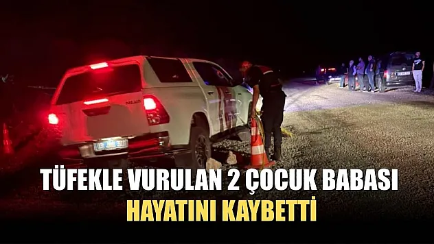 Tüfekle vurulan 2 çocuk babası hayatını kaybetti