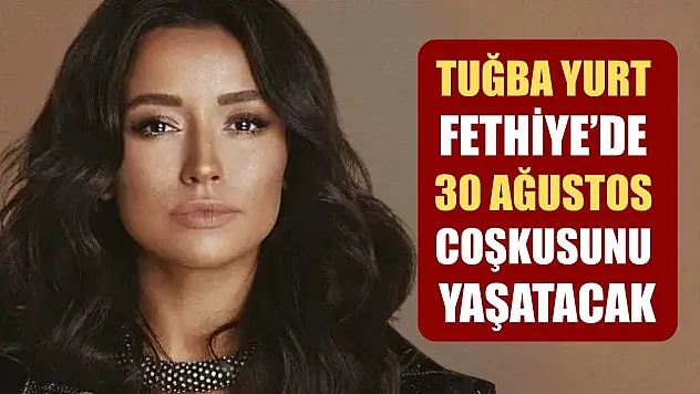 Tuğba Yurt, Fethiye'de 30 Ağustos Coşkusunu Yaşatacak