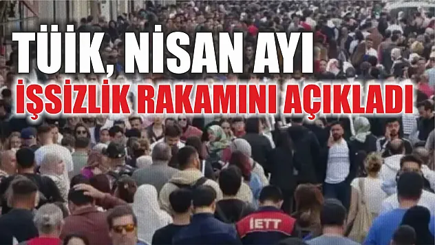 TÜİK, nisan ayı işsizlik rakamını açıkladı