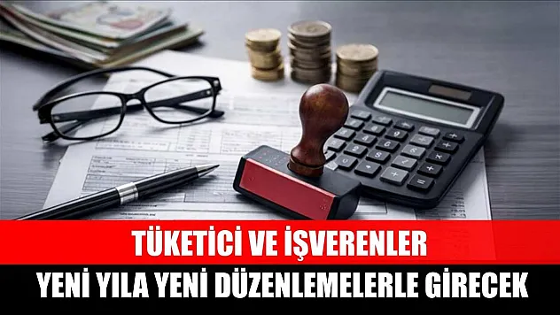 Tüketici ve işverenler yeni yıla yeni düzenlemelerle girecek