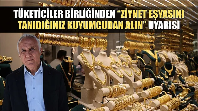 Tüketiciler Birliğinden 'ziynet eşyasını tanıdığınız kuyumcudan alın' uyarısı