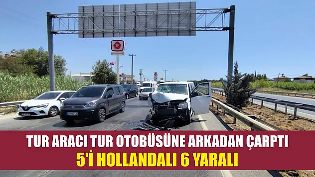 Tur aracı tur otobüsüne arkadan çarptı: 5'i Hollandalı 6 yaralı