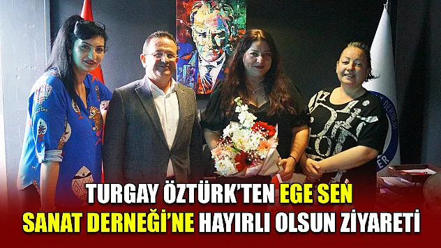 Turgay Öztürk'ten EGE SEN Sanat Derneği'ne Hayırlı Olsun Ziyareti