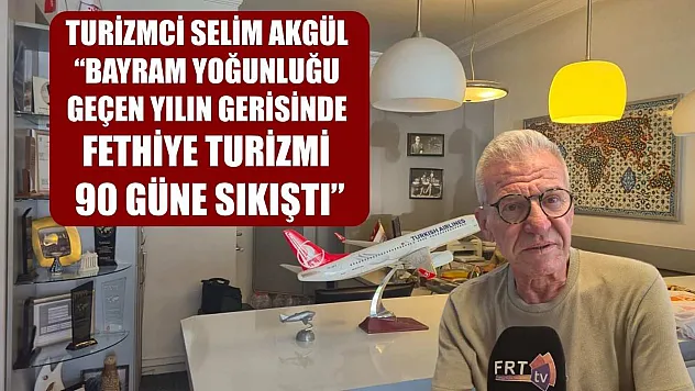 Turizmci Selim Akgül: 'Bayram Yoğunluğu Geçen Yılın Gerisinde, Fethiye Turizmi 90 Güne Sıkıştı'
