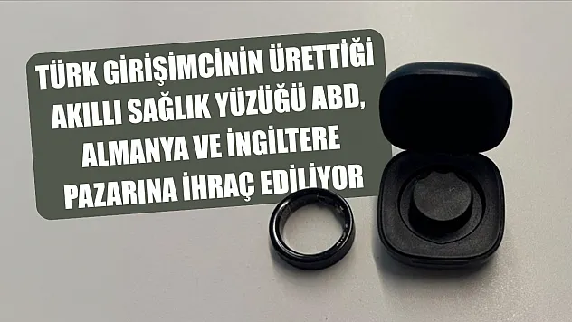 Türk girişimcinin ürettiği akıllı sağlık yüzüğü ABD, Almanya ve İngiltere pazarına ihraç ediliyor