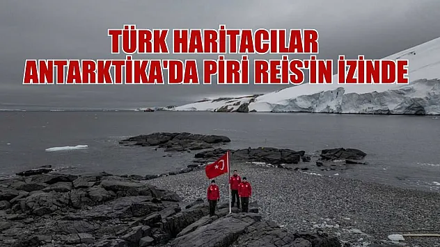 Türk Haritacılar Antarktika'da Piri Reis'in izinde