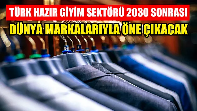 Türk hazır giyim sektörü 2030 sonrası dünya markalarıyla öne çıkacak