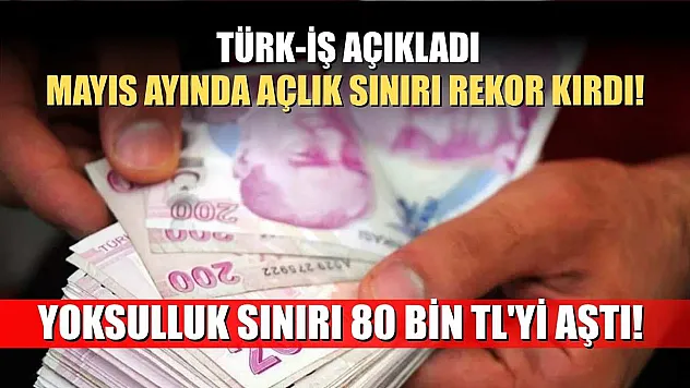 Türk-İş açıkladı: Mayıs Ayında açlık sınırı rekor kırdı! Yoksulluk sınırı 80 bin TL'yi aştı!