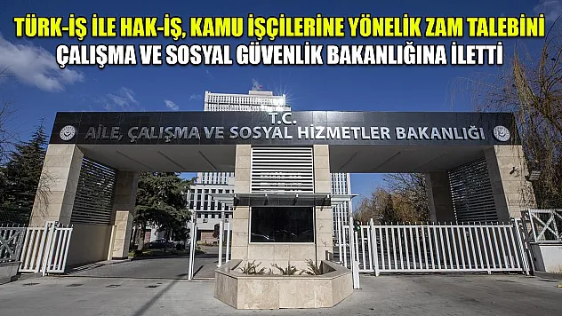 TÜRK-İŞ ile HAK-İŞ, kamu işçilerine yönelik zam talebini Çalışma ve Sosyal Güvenlik Bakanlığına iletti