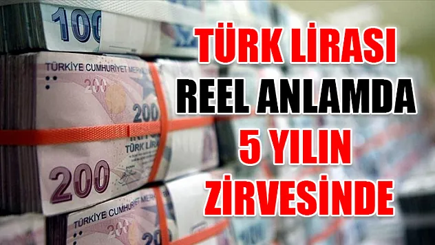 Türk lirası reel anlamda 5 yılın zirvesinde
