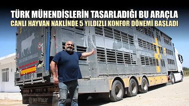 Türk mühendislerin tasarladığı bu araçla, canlı hayvan naklinde 5 yıldızlı konfor dönemi başladı