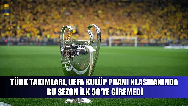 Türk takımları, UEFA kulüp puanı klasmanında bu sezon ilk 50'ye giremedi