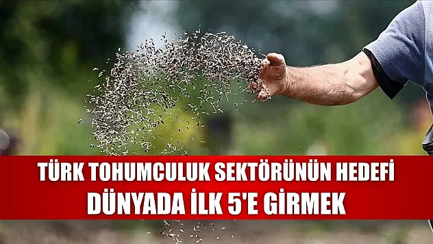 Türk tohumculuk sektörünün hedefi dünyada ilk 5'e girmek