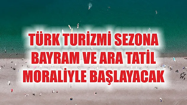 Türk turizmi sezona bayram ve ara tatil moraliyle başlayacak
