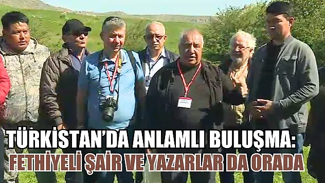 Türkistan'da anlamlı buluşma: Fethiyeli şair ve yazarlar da orada