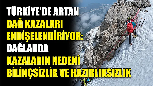 Türkiye'de artan dağ kazaları endişelendiriyor: Dağlarda kazaların nedeni bilinçsizlik ve hazırlıksızlık