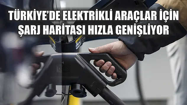Türkiye'de elektrikli araçlar için şarj haritası hızla genişliyor