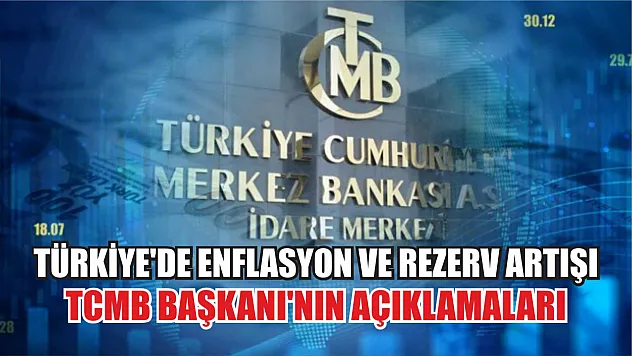 Türkiye'de Enflasyon ve Rezerv Artışı: TCMB Başkanı'nın Açıklamaları