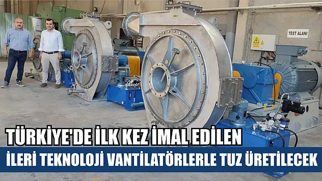 Türkiye'de ilk kez imal edilen ileri teknoloji vantilatörlerle tuz üretilecek