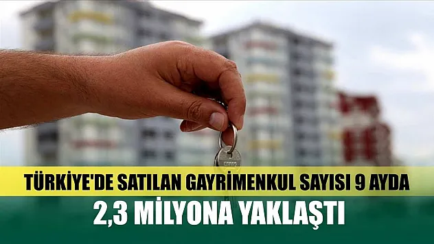 Türkiye'de satılan gayrimenkul sayısı 9 ayda 2,3 milyona yaklaştı