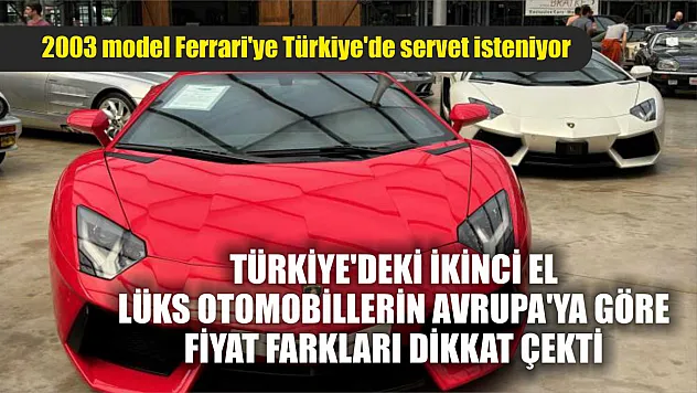 Türkiye'deki ikinci el lüks otomobillerin Avrupa'ya göre fiyat farkları dikkat çekti