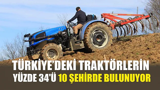 Türkiye'deki traktörlerin yüzde 34'ü 10 şehirde bulunuyor