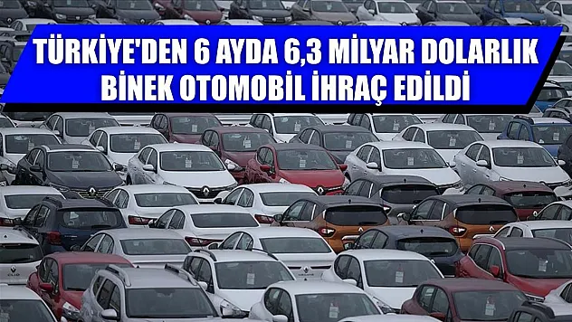 Türkiye'den 6 ayda 6,3 milyar dolarlık binek otomobil ihraç edildi