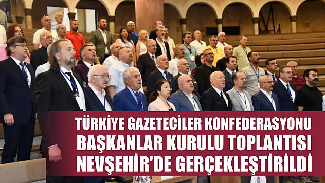 Türkiye Gazeteciler Konfederasyonu Başkanlar Kurulu Toplantısı Nevşehir'de gerçekleştirildi
